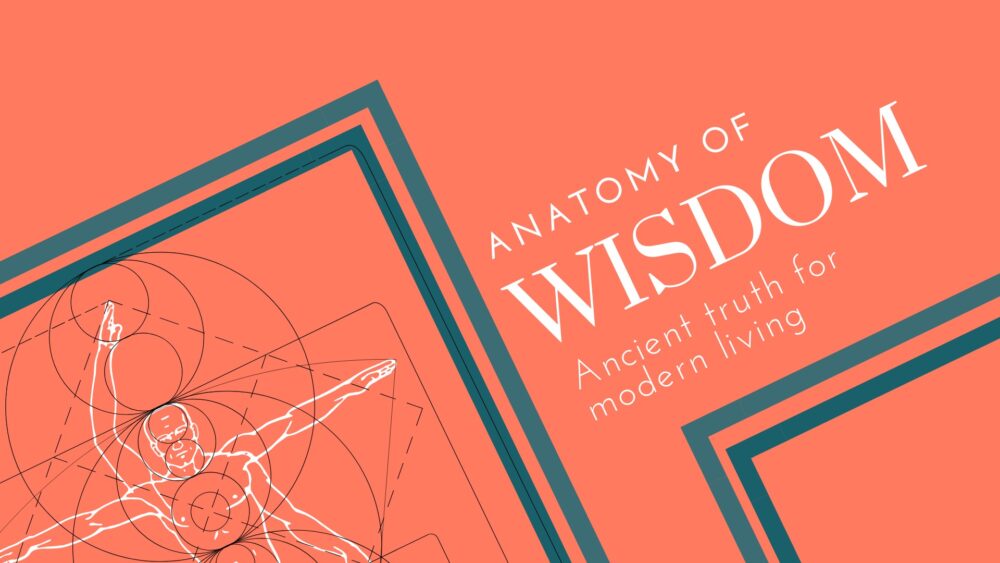 Anatomy of Wisdom: Ancient Truth for Modern Living